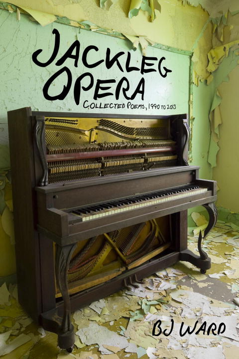 Bj Ward Jackleg Opera Collected Poems 1990 To 2013 