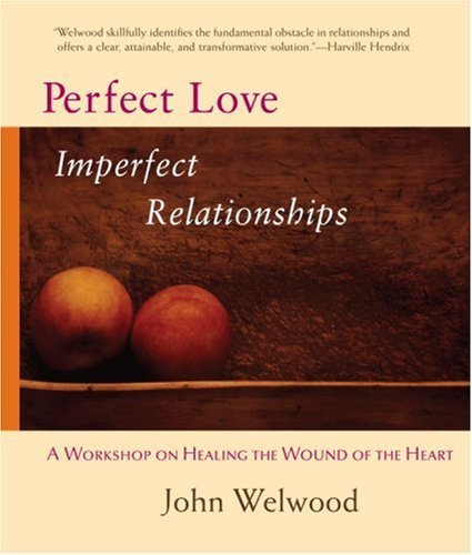 John Welwood Perfect Love Imperfect Relationships A Workshop On Healing The Wound Of The Heart 