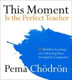 Pema Chodron This Moment Is The Perfect Teacher Ten Buddhist Teachings On Cultivating Inner Stren 