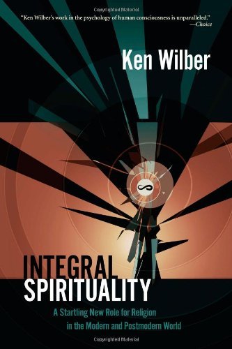 Ken Wilber Integral Spirituality A Startling New Role For Religion In The Modern A 
