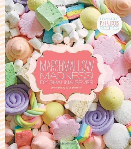 Shauna Sever Marshmallow Madness! Dozens Of Puffalicious Recipes 
