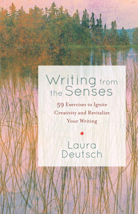 Laura Deutsch Writing From The Senses 59 Exercises To Ignite Creativity And Revitalize 