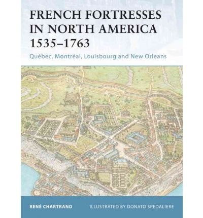 Ren? Chartrand French Fortresses In North America 1535 1763 Qu?bec Montr?al Louisbourg And New Orleans 