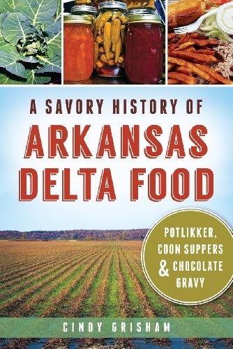 Cindy Grisham A Savory History Of Arkansas Delta Food Potlikker Coon Suppers & Chocolate Gravy 
