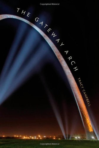 Tracy Campbell The Gateway Arch A Biography 