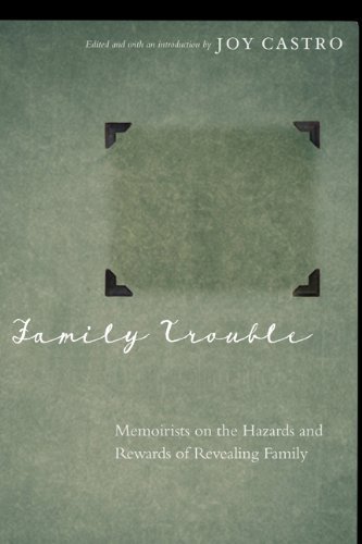 Joy Castro Family Trouble Memoirists On The Hazards And Rewards Of Revealin 