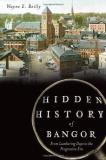 Wayne E. Reilly Hidden History Of Bangor From Lumbering Days To The Progressive Era 