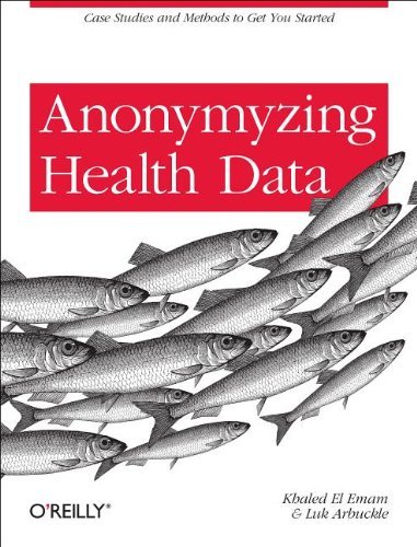Khaled El Emam Anonymizing Health Data Case Studies And Methods To Get You Started 