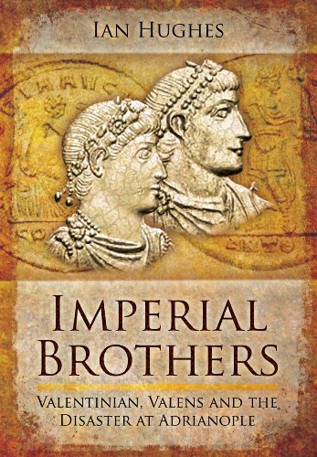 Ian Hughes Imperial Brothers Valentinian Valens And The Disaster At Adrianopl 