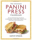 Kathy Strahs The Ultimate Panini Press Cookbook More Than 200 Perfect Every Time Recipes For Maki 