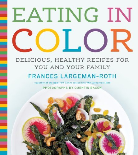 Frances Largeman Roth Eating In Color Delicious Healthy Recipes For You And Your Famil 