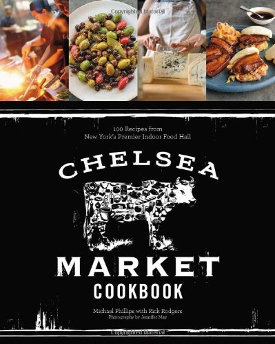 Michael Phillips The Chelsea Market Cookbook 100 Recipes From New York's Premier Indoor Food H 