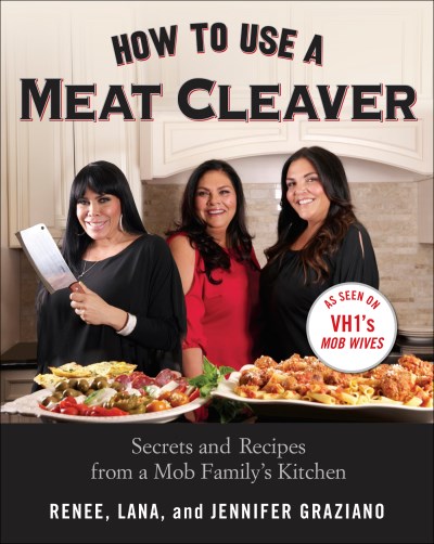 Renee Graziano How To Use A Meat Cleaver Secrets And Recipes From A Mob Family's Kitchen 
