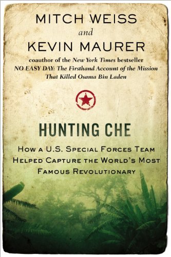 Mitch Weiss Hunting Che How A U.S. Special Forces Team Helped Capture The 
