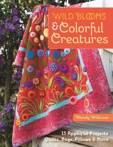 Wendy Williams Wild Blooms & Colorful Creatures 15 Appliqu? Projects Quilts Bags Pillows & Mo 