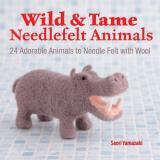 Saori Yamazaki Wild And Tame Needlefelt Animals 24 Adorable Animals To Needlefelt With Wool 
