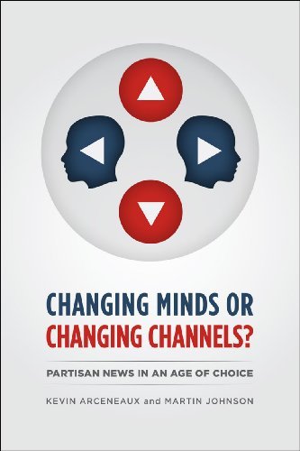 Kevin Arceneaux Changing Minds Or Changing Channels? Partisan News In An Age Of Choice 