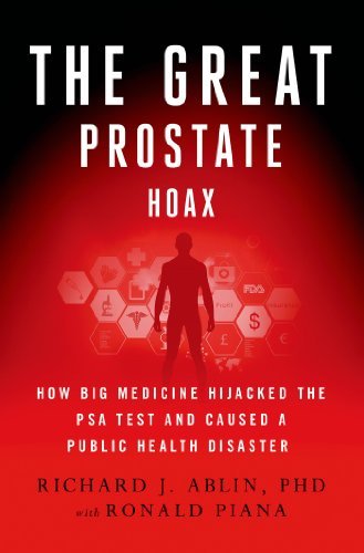 Richard J. Ablin The Great Prostate Hoax How Big Medicine Hijacked The Psa Test And Caused 