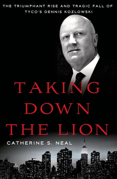 Catherine S. Neal Taking Down The Lion The Triumphant Rise And Tragic Fall Of Tyco's Den 