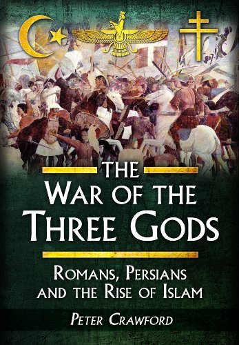 Peter Crawford The War Of The Three Gods Romans Persians And The Rise Of Islam 