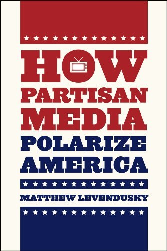 Matthew Levendusky How Partisan Media Polarize America 