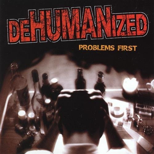 DEHUMANIZED/PROBLEMS FIRST
