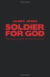 Jones James Soldier For God One Man's Journey Into The Faith Zone 