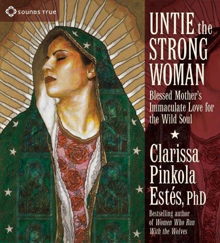 Clarissa Pinkola Est?s Untie The Strong Woman Blessed Mother's Immaculate Love For The Wild Sou 