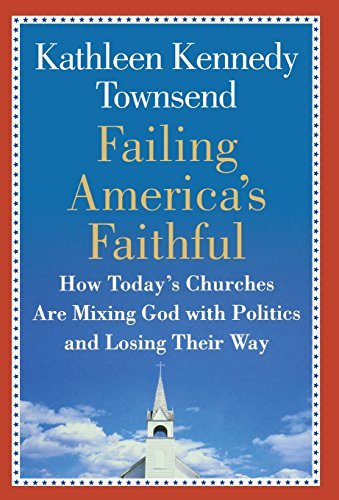 Kathleen Kennedy Townsend/Failing America's Faithful@ How Today's Churches Are Mixing God with Politics