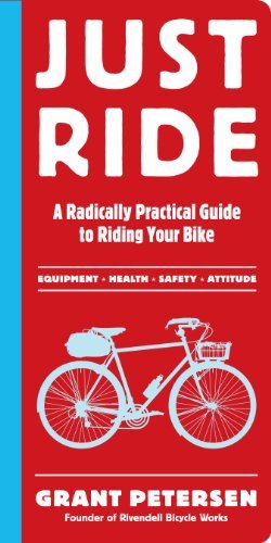 Grant Petersen/Just Ride@ A Radically Practical Guide to Riding Your Bike
