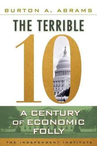 Burton A. Abrams The Terrible 10 A Century Of Economic Folly 