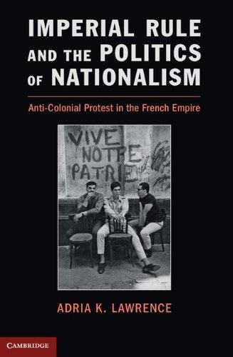 Adria Lawrence Imperial Rule And The Politics Of Nationalism Anti Colonial Protest In The French Empire 