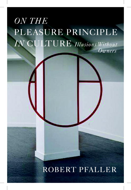 Robert Pfaller On The Pleasure Principle In Culture Illusions Without Owners 