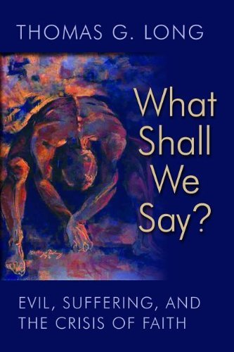 Thomas G. Long What Shall We Say? Evil Suffering And The Crisis Of Faith 