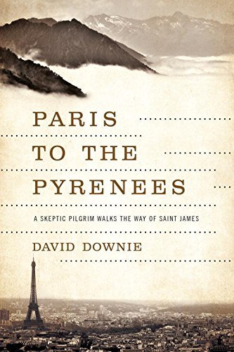 David Downie/Paris to the Pyrenees: A Skeptic Pilgrim Walks the Way of Saint James