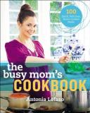 Antonia Lofaso The Busy Mom's Cookbook 100 Recipes For Quick Delicious Home Cooked Mea 