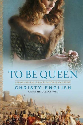 Christy English/To Be Queen@ A Novel of the Early Life of Eleanor of Aquitaine