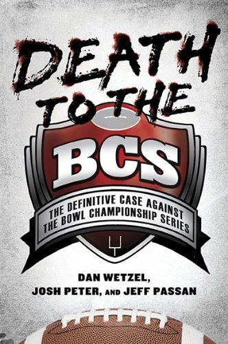 Dan Wetzel/Death To The Bcs@The Definitive Case Against The Bowl Championship