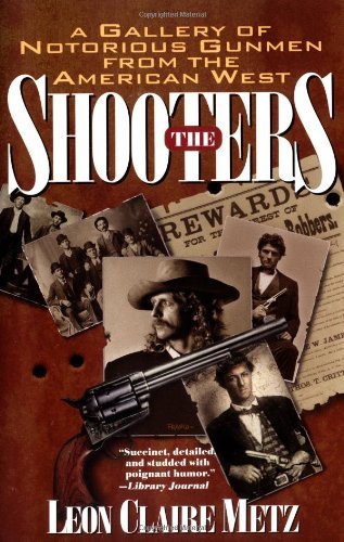 Leon Claire Metz/The Shooters@ A Gallery of Notorious Gunmen from the American W