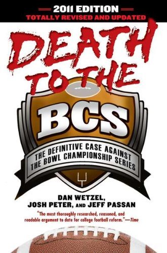 Dan Wetzel/Death to the BCS@ The Definitive Case Against the Bowl Championship@2011, Revised,