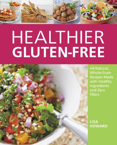Lisa Howard Healthier Gluten Free All Natural Whole Grain Recipes That Get Rid Of 