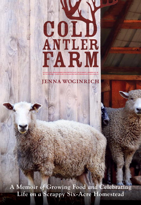 Jenna Woginrich Cold Antler Farm A Memoir Of Growing Food And Celebrating Life On 