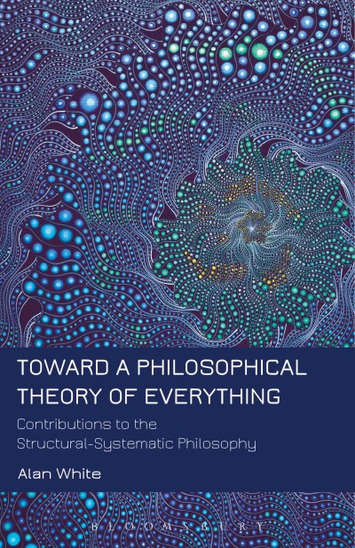 Alan White Toward A Philosophical Theory Of Everything Contributions To The Structural Systematic Philos 