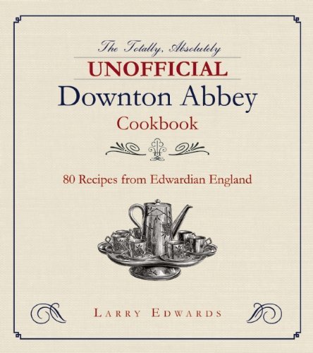 Larry Edwards Edwardian Cooking The Unofficial Downton Abbey Cookbook 