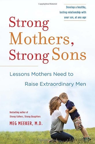 Meg Meeker/Strong Mothers, Strong Sons@ Lessons Mothers Need to Raise Extraordinary Men