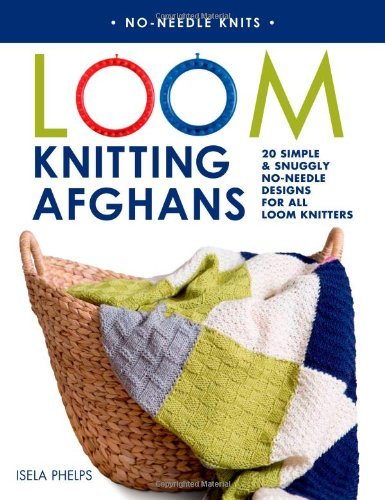 Isela Phelps Loom Knitting Afghans 20 Simple & Snuggly No Needle Designs For All Loo 