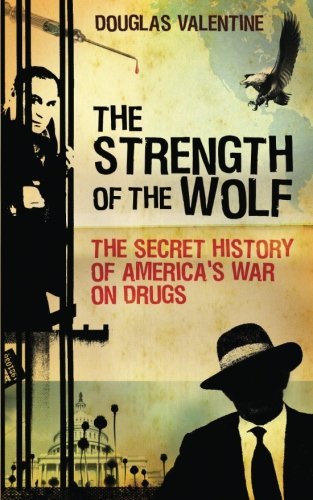 Douglas Valentine The Strength Of The Wolf The Secret History Of America's War On Drugs 