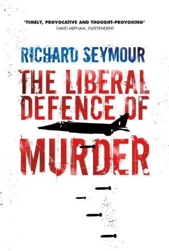 Richard Seymour The Liberal Defence Of Murder 