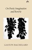 Gaston Bachelard On Poetic Imagination And Reverie Rev 