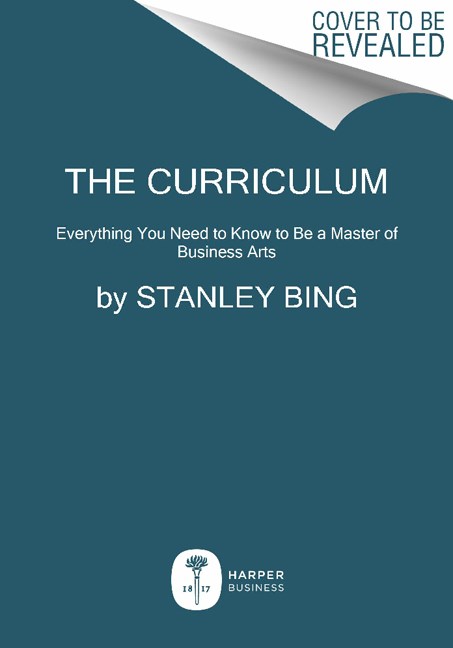 Stanley Bing The Curriculum Everything You Need To Know To Be A Master Of Bus 